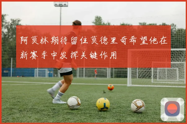 阿莫林期待留住莫德里奇希望他在新赛季中发挥关键作用