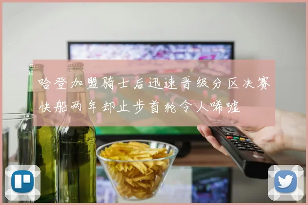 哈登加盟骑士后迅速晋级分区决赛快船两年却止步首轮令人唏嘘