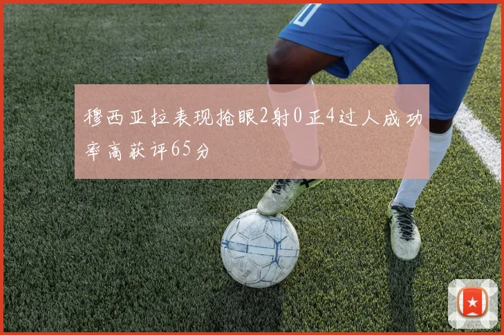 穆西亚拉表现抢眼2射0正4过人成功率高获评65分