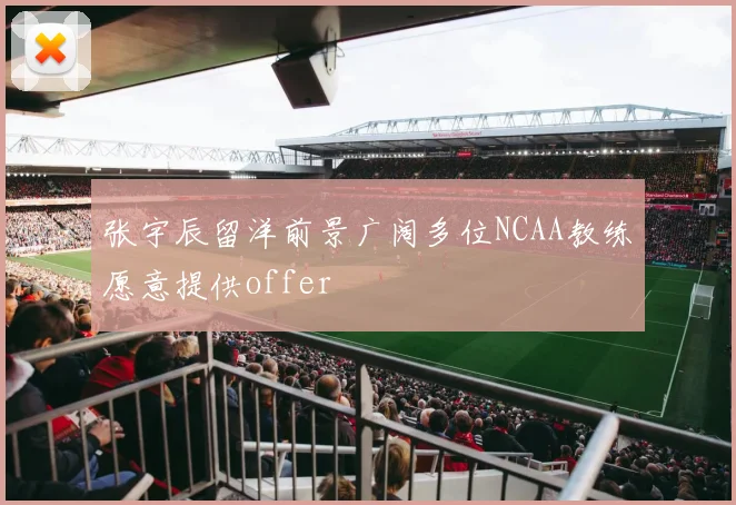 张宇辰留洋前景广阔多位NCAA教练愿意提供offer