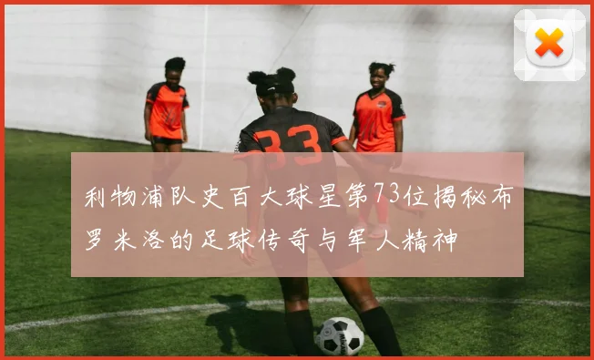 利物浦队史百大球星第73位揭秘布罗米洛的足球传奇与军人精神