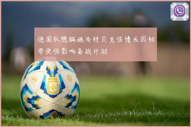 德国队隐瞒施洛特贝克伤情或因韧带受伤影响备战计划