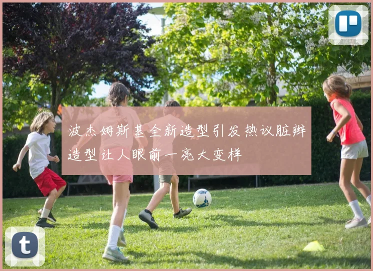 波杰姆斯基全新造型引发热议脏辫造型让人眼前一亮大变样
